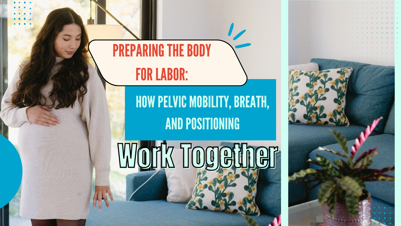 Preparing the Body for Labor: How Pelvic Mobility, Breath, and Positioning Work Together
